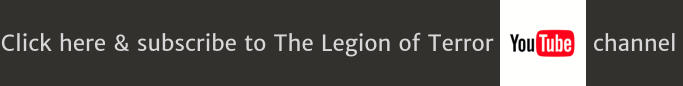 Click here & subscribe to The Legion of Terror              channel
